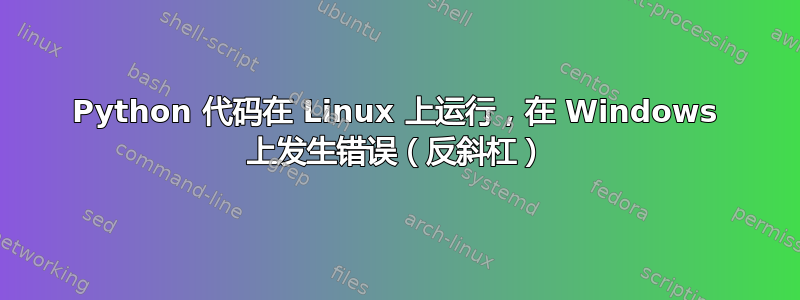 Python 代码在 Linux 上运行，在 Windows 上发生错误（反斜杠）