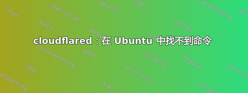 cloudflared：在 Ubuntu 中找不到命令