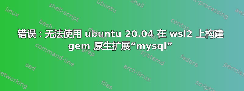 错误：无法使用 ubuntu 20.04 在 wsl2 上构建 gem 原生扩展“mysql”