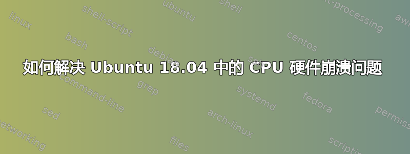 如何解决 Ubuntu 18.04 中的 CPU 硬件崩溃问题