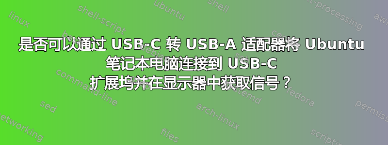 是否可以通过 USB-C 转 USB-A 适配器将 Ubuntu 笔记本电脑连接到 USB-C 扩展坞并在显示器中获取信号？