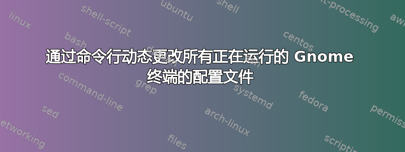 通过命令行动态更改所有正在运行的 Gnome 终端的配置文件