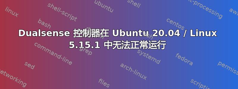 Dualsense 控制器在 Ubuntu 20.04 / Linux 5.15.1 中无法正常运行