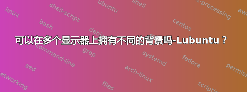 可以在多个显示器上拥有不同的背景吗-Lubuntu？