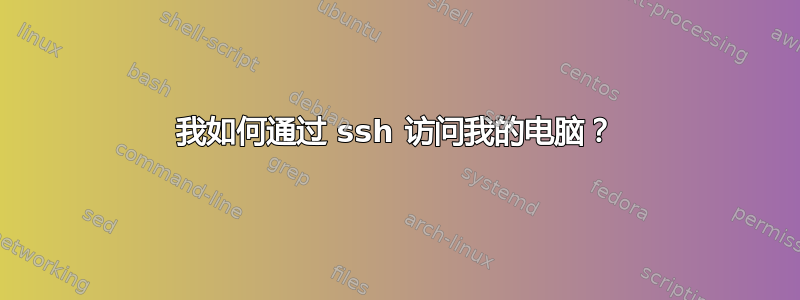 我如何通过 ssh 访问我的电脑？