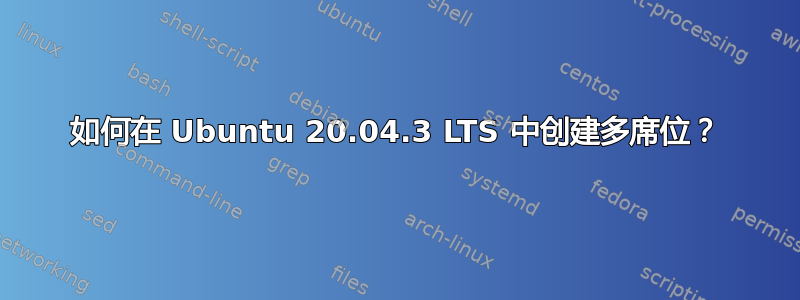 如何在 Ubuntu 20.04.3 LTS 中创建多席位？