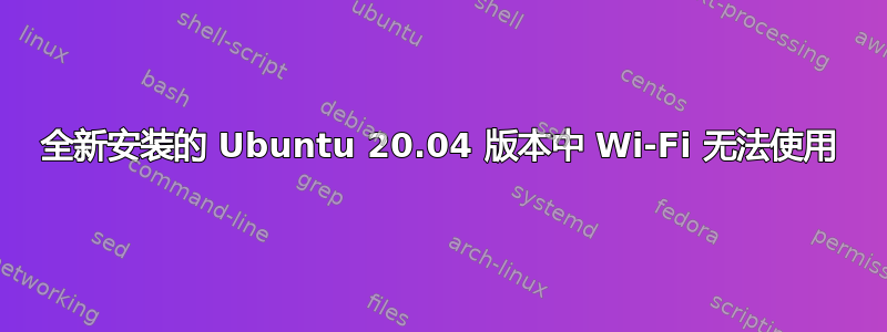 全新安装的 Ubuntu 20.04 版本中 Wi-Fi 无法使用