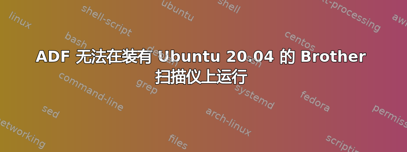 ADF 无法在装有 Ubuntu 20.04 的 Brother 扫描仪上运行