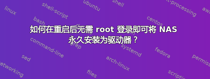 如何在重启后无需 root 登录即可将 NAS 永久安装为驱动器？