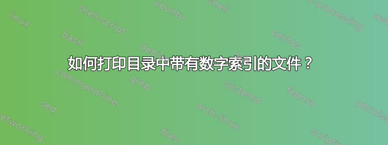 如何打印目录中带有数字索引的文件？