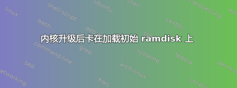 内核升级后卡在加载初始 ramdisk 上