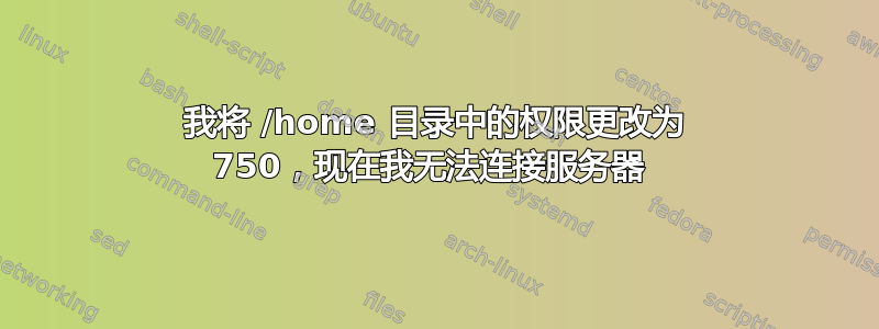 我将 /home 目录中的权限更改为 750，现在我无法连接服务器 