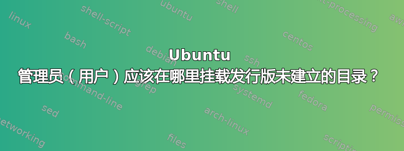 Ubuntu 管理员（用户）应该在哪里挂载发行版未建立的目录？