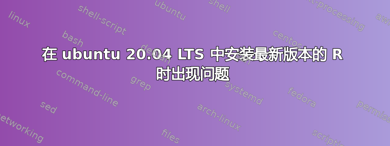 在 ubuntu 20.04 LTS 中安装最新版本的 R 时出现问题