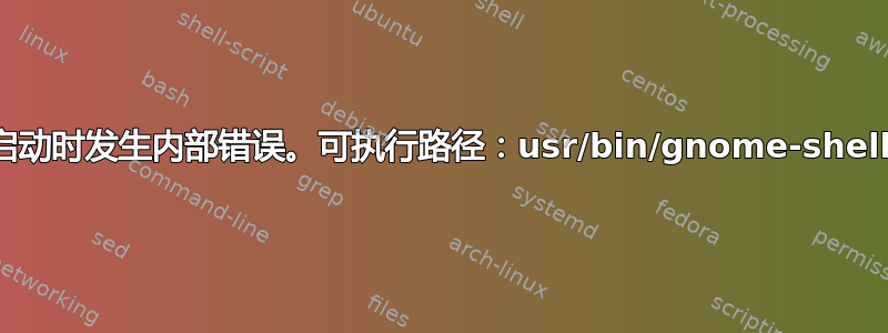 启动时发生内部错误。可执行路径：usr/bin/gnome-shell