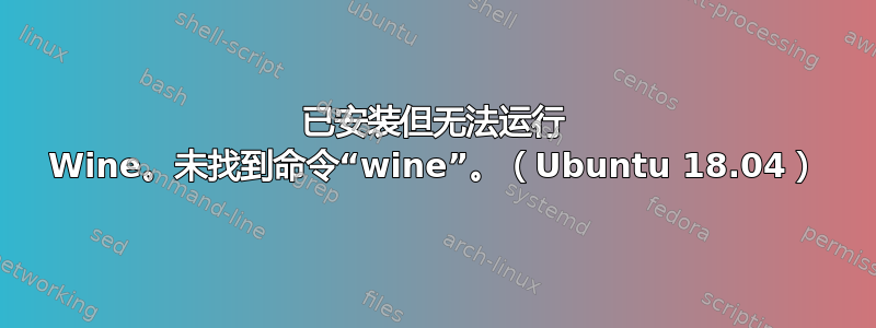 已安装但无法运行 Wine。未找到命令“wine”。（Ubuntu 18.04）