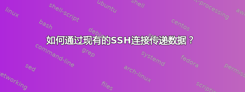 如何通过现有的SSH连接传递数据？