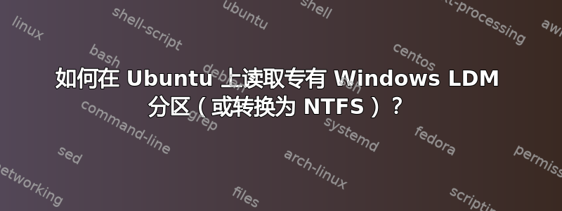 如何在 Ubuntu 上读取专有 Windows LDM 分区（或转换为 NTFS）？