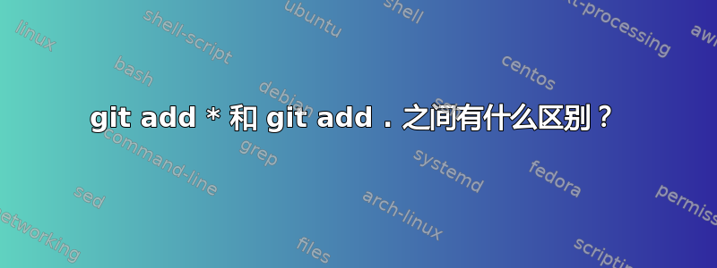 git add * 和 git add . 之间有什么区别？