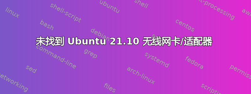 未找到 Ubuntu 21.10 无线网卡/适配器