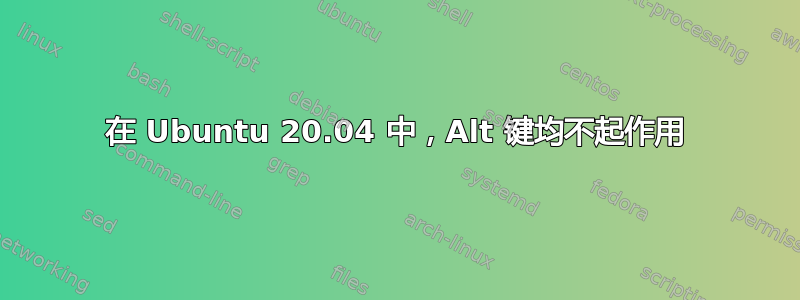 在 Ubuntu 20.04 中，Alt 键均不起作用