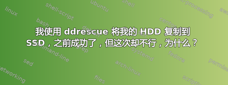 我使用 ddrescue 将我的 HDD 复制到 SSD，之前成功了，但这次却不行，为什么？