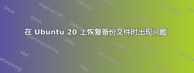 在 Ubuntu 20 上恢复备份文件时出现问题