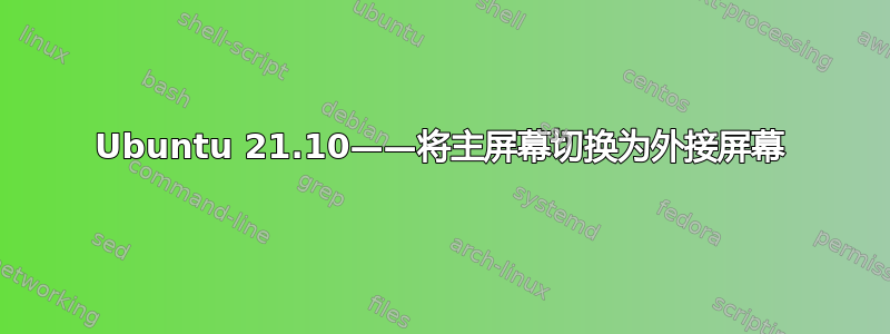 Ubuntu 21.10——将主屏幕切换为外接屏幕