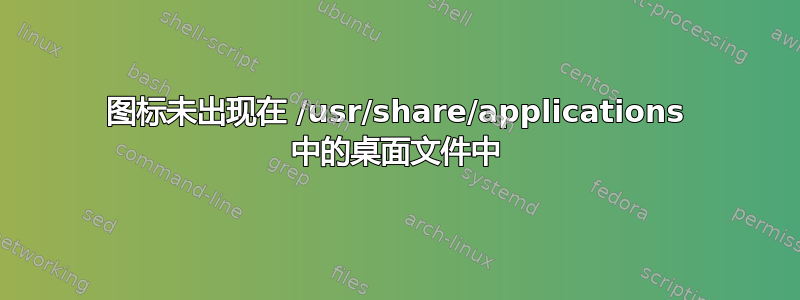 图标未出现在 /usr/share/applications 中的桌面文件中