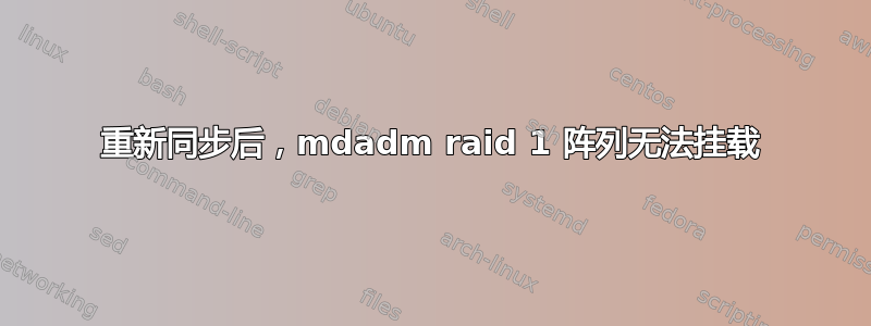 重新同步后，mdadm raid 1 阵列无法挂载