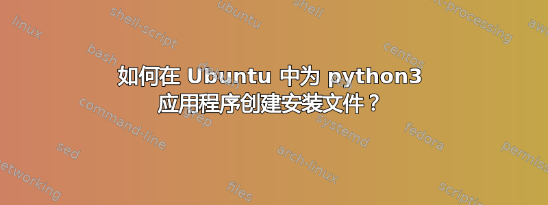 如何在 Ubuntu 中为 python3 应用程序创建安装文件？