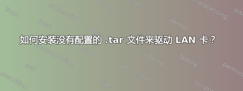 如何安装没有配置的 .tar 文件来驱动 LAN 卡？ 