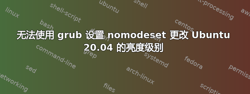 无法使用 grub 设置 nomodeset 更改 Ubuntu 20.04 的亮度级别