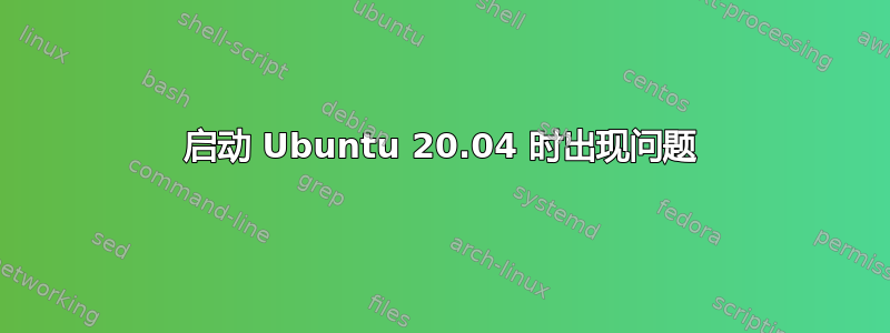 启动 Ubuntu 20.04 时出现问题