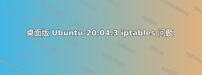 桌面版 Ubuntu-20.04.3 iptables 问题