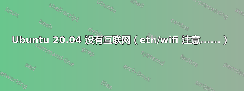 Ubuntu 20.04 没有互联网（eth/wifi 注意......）