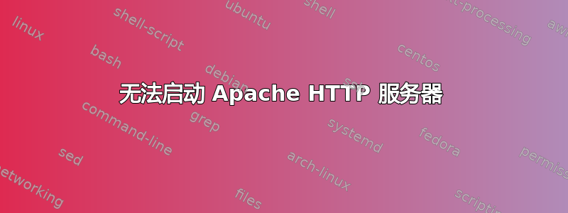 无法启动 Apache HTTP 服务器