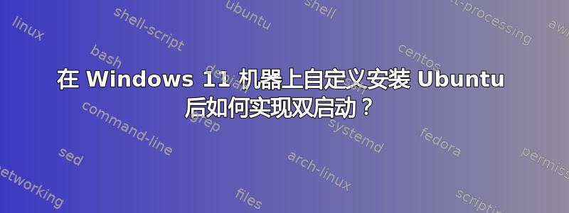 在 Windows 11 机器上自定义安装 Ubuntu 后如何实现双启动？