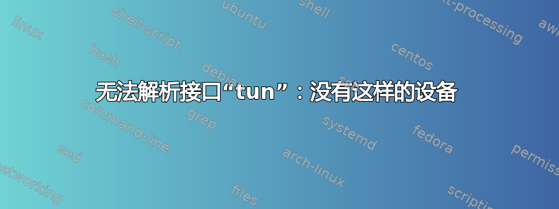 无法解析接口“tun”：没有这样的设备