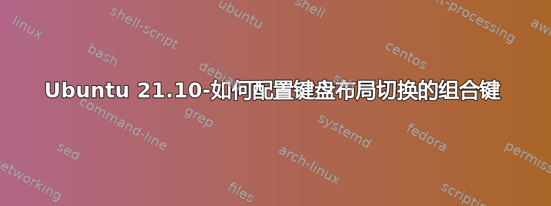 Ubuntu 21.10-如何配置键盘布局切换的组合键