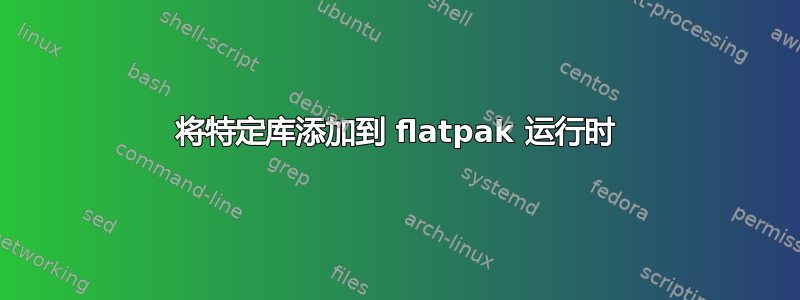 将特定库添加到 flatpak 运行时