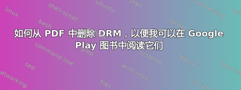 如何从 PDF 中删除 DRM，以便我可以在 Google Play 图书中阅读它们