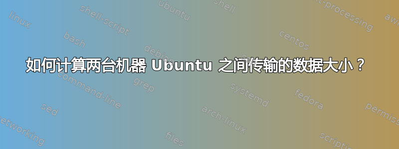 如何计算两台机器 Ubuntu 之间传输的数据大小？