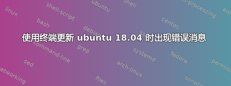 使用终端更新 ubuntu 18.04 时出现错误消息