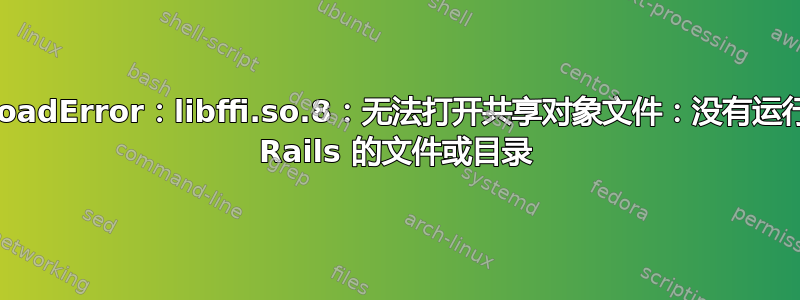 LoadError：libffi.so.8：无法打开共享对象文件：没有运行 Rails 的文件或目录