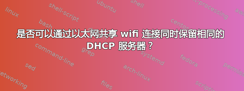 是否可以通过以太网共享 wifi 连接同时保留相同的 DHCP 服务器？