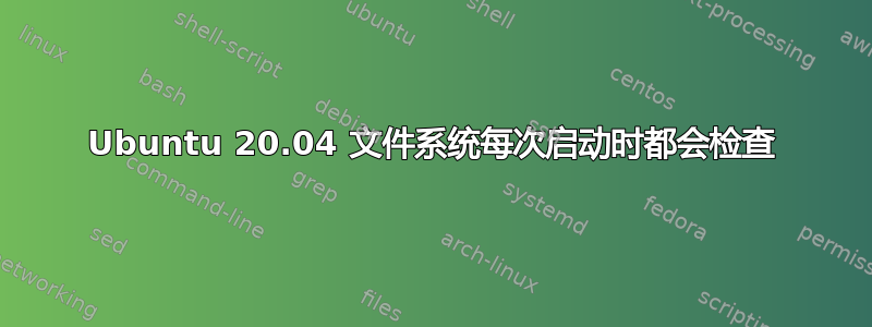 Ubuntu 20.04 文件系统每次启动时都会检查