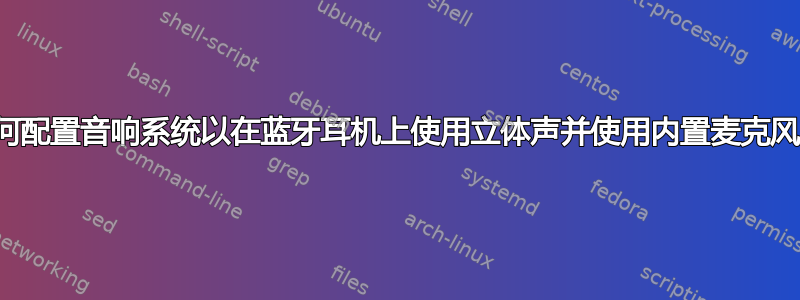 如何配置音响系统以在蓝牙耳机上使用立体声并使用内置麦克风？