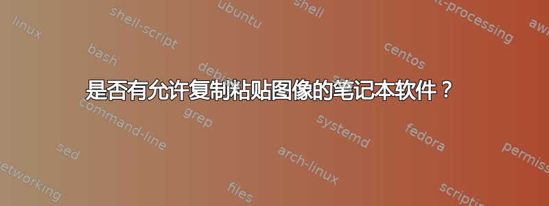 是否有允许复制粘贴图像的笔记本软件？