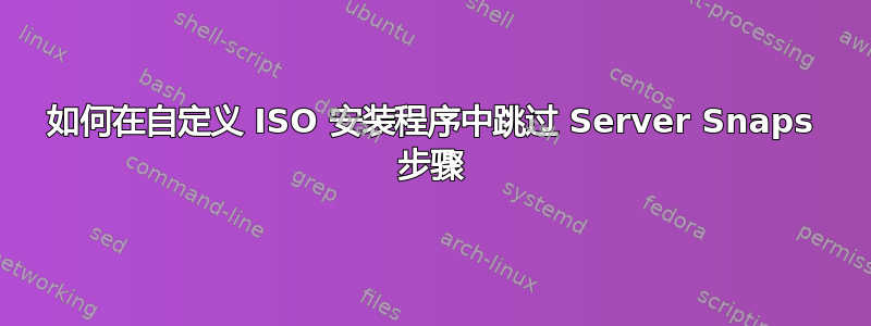 如何在自定义 ISO 安装程序中跳过 Server Snaps 步骤